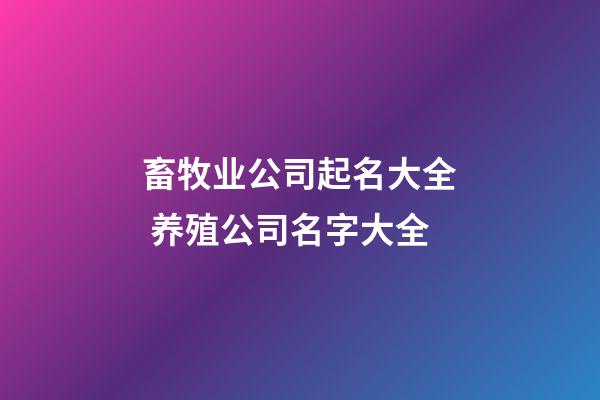 畜牧业公司起名大全 养殖公司名字大全-第1张-公司起名-玄机派